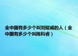 全中国有多少个叫刘耀威的人（全中国有多少个叫陈科睿）