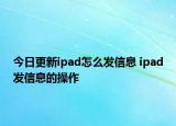 今日更新ipad怎么发信息 ipad发信息的操作