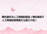 碘化银作为人工降雨的原因（碘化银用于人工降雨的原理是什么简介介绍）