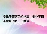 安化千两茶的价格表（安化千两茶是真的有一千两么）