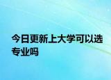 今日更新上大学可以选专业吗