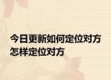 今日更新如何定位对方 怎样定位对方