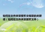 如何在文件夹里搜索文档里的关键词（如何在文件夹里搜索文件）