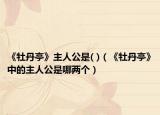 《牡丹亭》主人公是( )（《牡丹亭》中的主人公是哪两个）