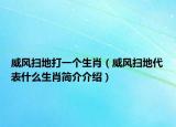 威风扫地打一个生肖（威风扫地代表什么生肖简介介绍）