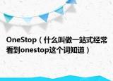 OneStop（什么叫做一站式经常看到onestop这个词知道）