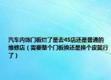 汽车内饰门板烂了是去4S店还是普通的维修店（需要整个门板换还是换个皮就行了）