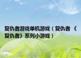 复仇者游戏单机游戏（复仇者 《复仇者》系列小游戏）