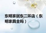 东明家居东二环店（东明家具全吗）
