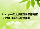 ipad pro怎么快速登录应用商店（iPad Pro怎么快速截屏）
