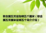 联合国五常是指哪五个国家（联合国五常国家是哪五个简介介绍）