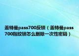 盖特曼pass700反锁（盖特曼pass700指纹锁怎么删除一次性密码）