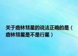 关于鹿林彗星的说法正确的是（鹿林彗星是不是行星）