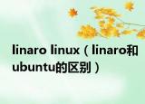 linaro linux（linaro和ubuntu的区别）