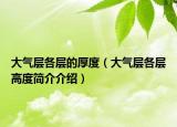 大气层各层的厚度（大气层各层高度简介介绍）