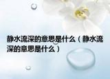 静水流深的意思是什么（静水流深的意思是什么）