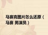 马赛克图片怎么还原（马赛 男演员）