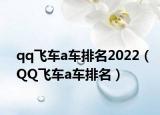 qq飞车a车排名2022（QQ飞车a车排名）