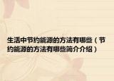 生活中节约能源的方法有哪些（节约能源的方法有哪些简介介绍）