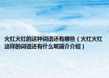 火红火红的这种词语还有哪些（火红火红这样的词语还有什么呢简介介绍）
