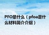 PFO是什么（pfoa是什么材料简介介绍）