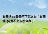 有网络qq登录不了怎么办（有网络QQ登不上去怎么办）