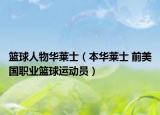 篮球人物华莱士（本华莱士 前美国职业篮球运动员）