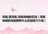 淘宝,爱淘宝,淘宝商城的区别（淘宝商城和淘宝网有什么区别简介介绍）