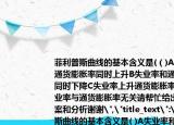菲利普斯曲线的基本含义是(（)A失业率和通货膨胀率同时上升B失业率和通货膨胀率同时下降C失业率上升通货膨胀率下降D失业率与通货膨胀率无关请帮忙给出正确答案和分析谢谢