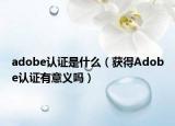 adobe认证是什么（获得Adobe认证有意义吗）