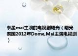 泰星mai主演的电视剧曙光（曙光 泰国2012年Dome,Mai主演电视剧）