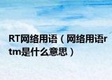RT网络用语（网络用语rtm是什么意思）