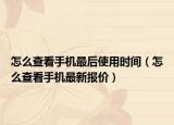 怎么查看手机最后使用时间（怎么查看手机最新报价）