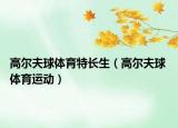 高尔夫球体育特长生（高尔夫球 体育运动）