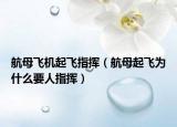 航母飞机起飞指挥（航母起飞为什么要人指挥）
