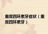 重度四环素牙症状（重度四环素牙）