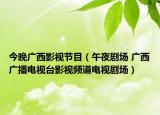 今晚广西影视节目（午夜剧场 广西广播电视台影视频道电视剧场）