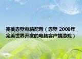 完美赤壁电脑配置（赤壁 2008年完美世界开发的电脑客户端游戏）