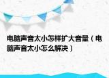 电脑声音太小怎样扩大音量（电脑声音太小怎么解决）