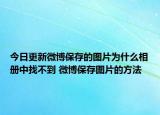 今日更新微博保存的图片为什么相册中找不到 微博保存图片的方法