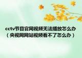 cctv节目官网视频无法播放怎么办（央视网网站视频看不了怎么办）
