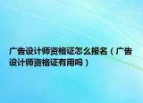 广告设计师资格证怎么报名（广告设计师资格证有用吗）