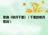 歌曲《明月千里》（千里的明月歌词）