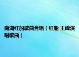 南湖红船歌曲合唱（红船 王峰演唱歌曲）