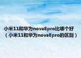 小米11和华为nova8pro比哪个好（小米11和华为nova8pro的区别）