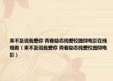 来不及说我爱你 青春励志纯爱校园微电影在线观看（来不及说我爱你 青春励志纯爱校园微电影）