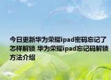 今日更新华为荣耀ipad密码忘记了怎样解锁 华为荣耀ipad忘记码解锁方法介绍