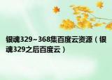银魂329~368集百度云资源（银魂329之后百度云）