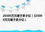 26500万元等于多少亿（325000万元等于多少亿）