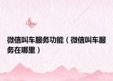 微信叫车服务功能（微信叫车服务在哪里）